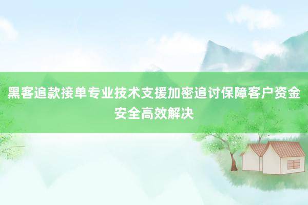 黑客追款接单专业技术支援加密追讨保障客户资金安全高效解决